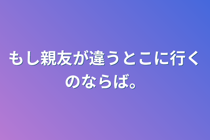 「もし親友が違うとこに行くのならば。」のメインビジュアル