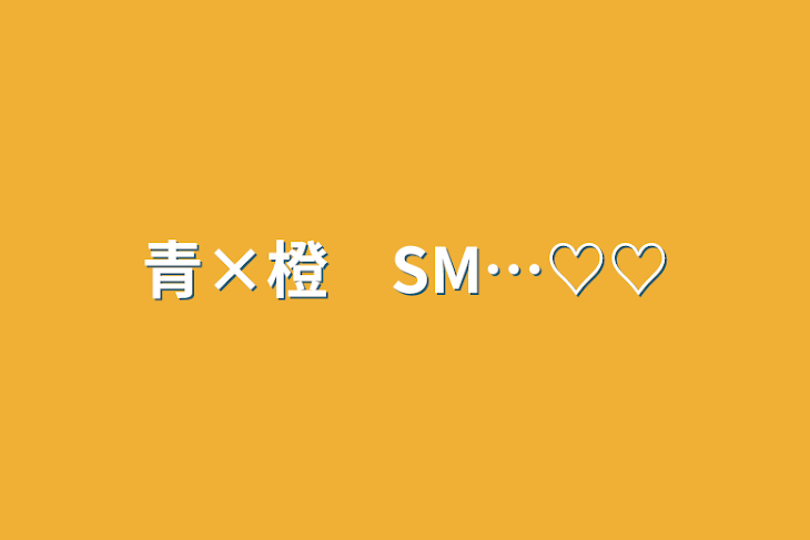 「青×橙　SM…♡♡」のメインビジュアル