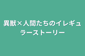 異獣×人間たちのイレギュラーストーリー