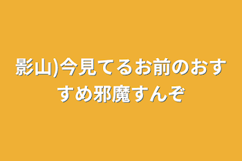 「影山)今見てるお前のおすすめ邪魔すんぞ」のメインビジュアル