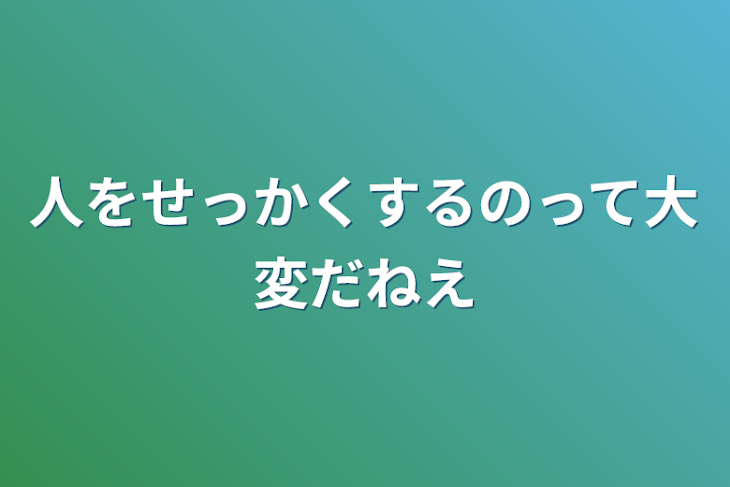 「人をせっかくするのって
大変だねえ」のメインビジュアル