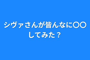 シヴァさんが皆んなに〇〇してみた？