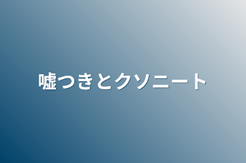 嘘つきとクソニート