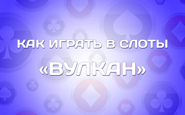 Как играть в слоты Вулкан?