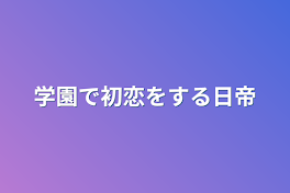 学園で初恋をする日帝