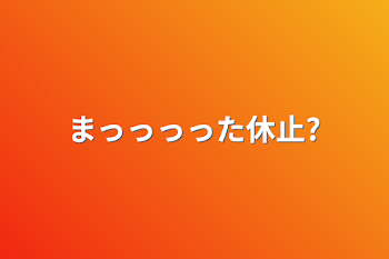 まっっっった休止?