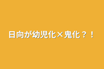 日向が幼児化×鬼化？！