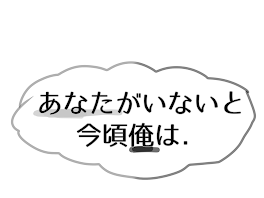 あなたがいないと今頃俺は．