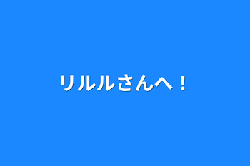 リルルさんへ！