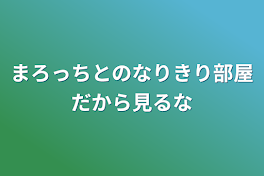 まろっちとのなりきり部屋だから見るな