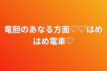 竜胆のあなる方面♡♡はめはめ電車♡