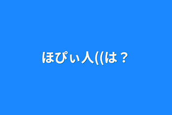 ほぴぃ人((は？