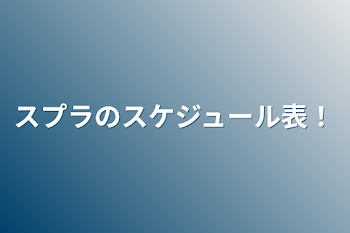 スプラのスケジュール表！