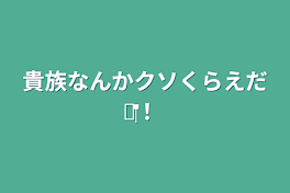 貴族なんかクソくらえだ‪💢‬！