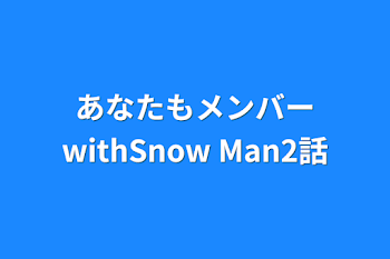 あなたもメンバーwithSnow Man2話