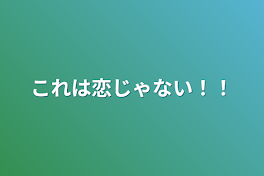 これは恋じゃない！！