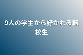 9人の学生から好かれる転校生