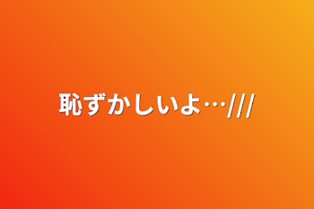 「恥ずかしいよ…///」のメインビジュアル