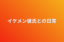 イケメン彼氏との日常