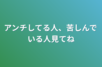 アンチしてる人、苦しんでいる人見てね