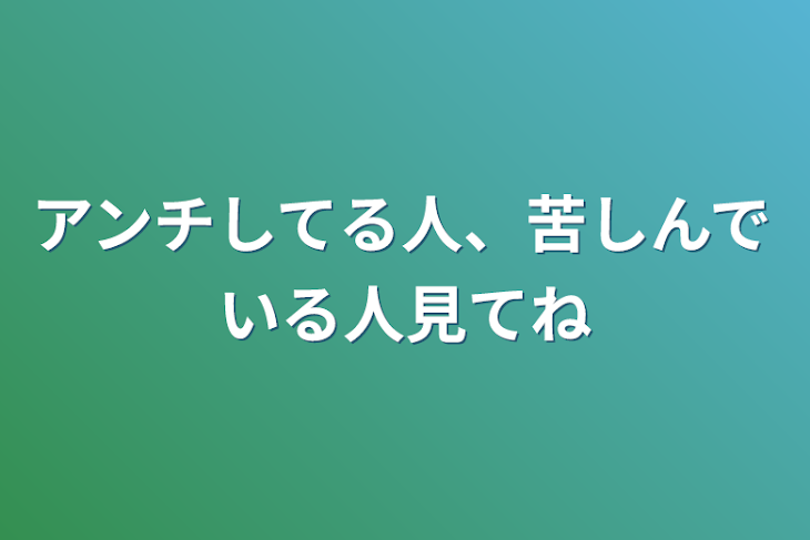 「アンチしてる人、苦しんでいる人見てね」のメインビジュアル