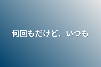 何回もだけど、いつも