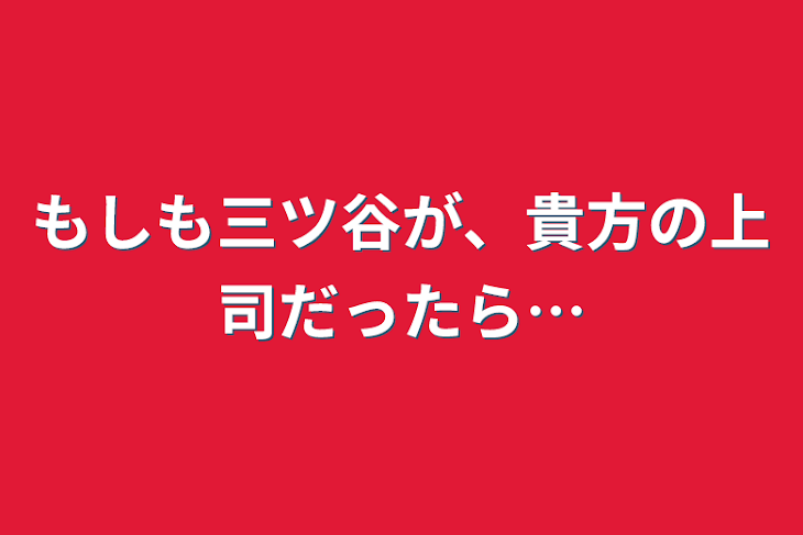 「もしも三ツ谷が、貴方の上司だったら…」のメインビジュアル