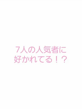 7人の人気者に好かれてる！？