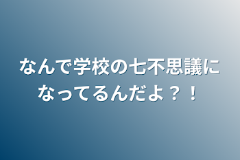 なんで学校の七不思議になってるんだよ？！