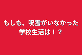 もしも、呪霊がいなかった学校生活は！？