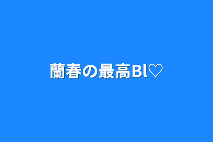 「蘭春の最高Bl♡」のメインビジュアル