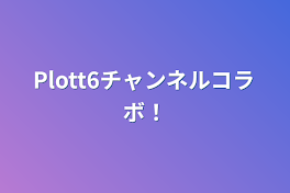 Plott6チャンネルコラボ！