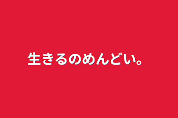 生きるのめんどい。