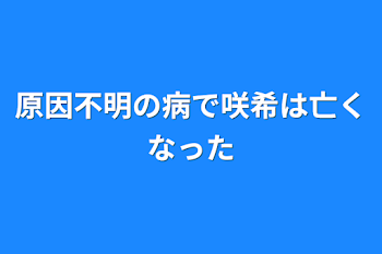 原因不明の病で咲希は亡くなった