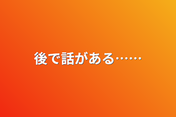 「後で話がある……」のメインビジュアル