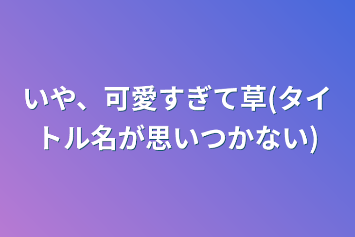 「いや、可愛すぎて草(タイトル名が思いつかない)」のメインビジュアル