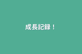 成長記録！