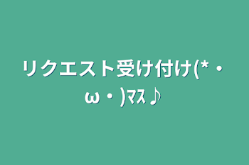 リクエスト受け付け(*・ω・)ﾏｽ♪