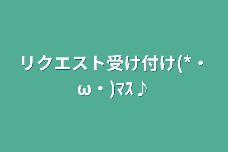 「リクエスト受け付け(*・ω・)ﾏｽ♪」のメインビジュアル