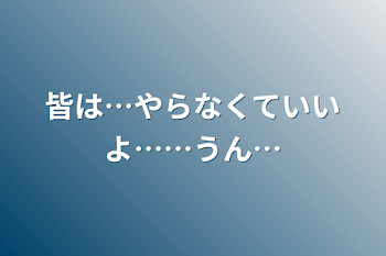 「皆は…やらなくていいよ……うん…」のメインビジュアル