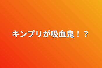 キンプリが吸血鬼！？