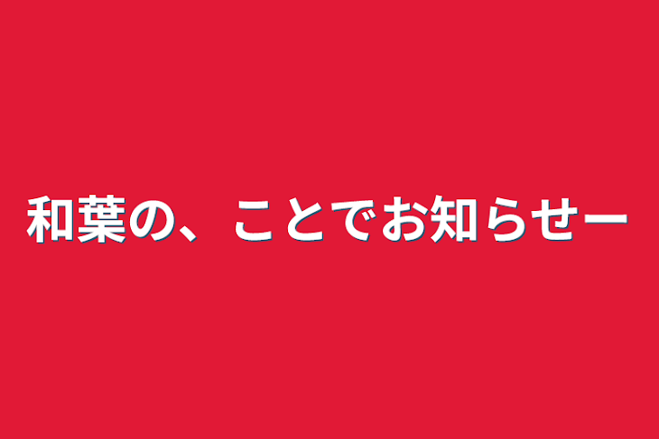 「和葉の、ことでお知らせー」のメインビジュアル