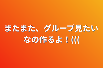 またまた、グループ見たいなの作るよ！(((