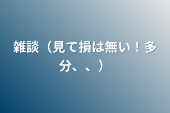 雑談（見て損は無い！多分、、）