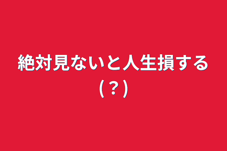 「絶対見ないと人生損する(？)」のメインビジュアル