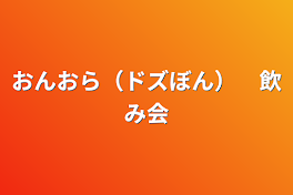 おんおら（ドズぼん）　飲み会