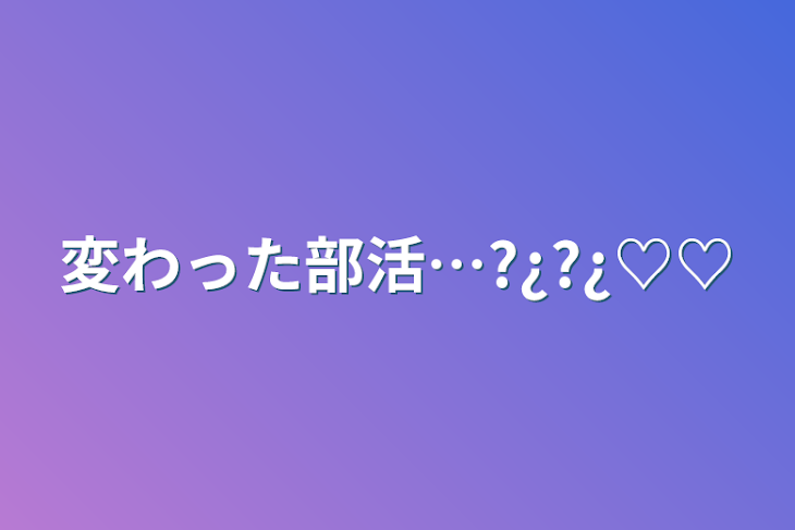 「変わった部活…?¿?¿♡♡」のメインビジュアル