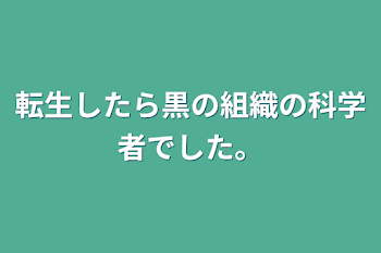 転生したら黒の組織の科学者でした。