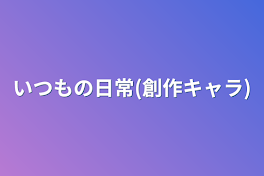 いつもの日常(創作キャラ)