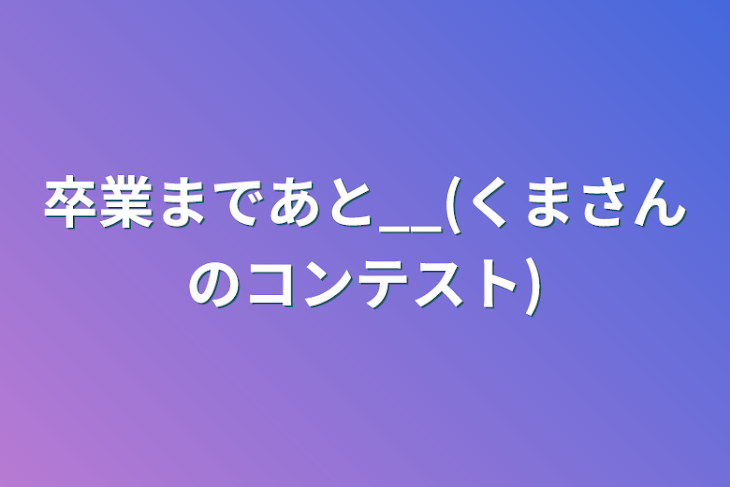 「卒業まであと__(くまさんのコンテスト)」のメインビジュアル